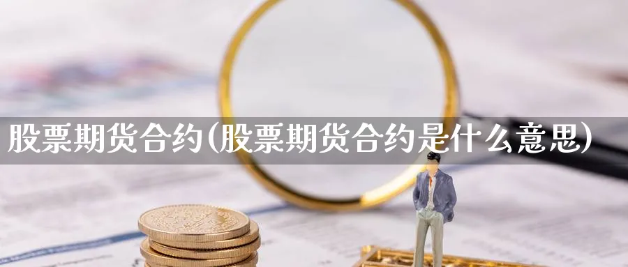 股票期货合约(股票期货合约是什么意思)_https://www.xmhbzsgs.com_期货入门_第1张