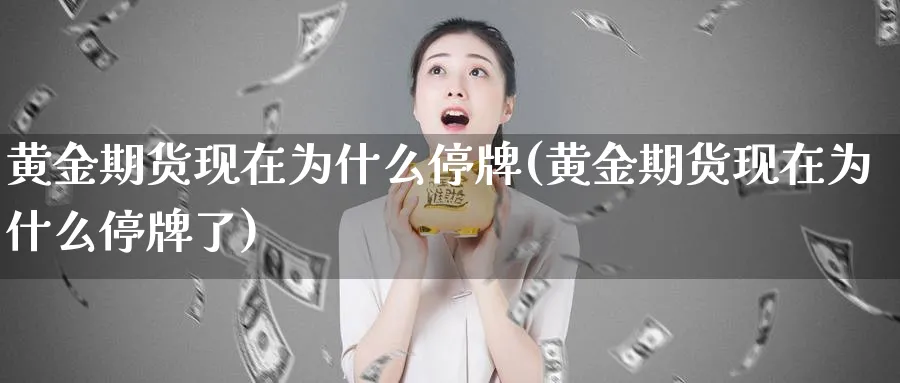 黄金期货现在为什么停牌(黄金期货现在为什么停牌了)_https://www.xmhbzsgs.com_内盘期货_第1张