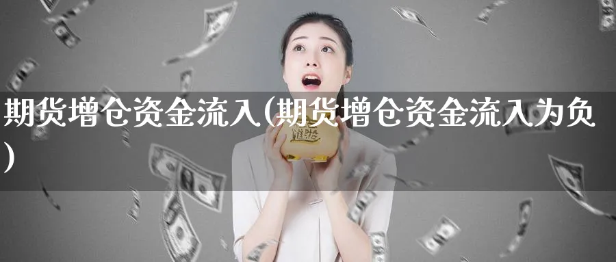 期货增仓资金流入(期货增仓资金流入为负)_https://www.xmhbzsgs.com_期货直播_第1张