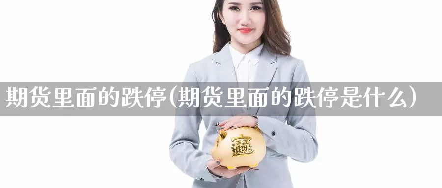 期货里面的跌停(期货里面的跌停是什么)_https://www.xmhbzsgs.com_内盘期货_第1张