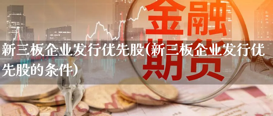 新三板企业发行优先股(新三板企业发行优先股的条件)_https://www.xmhbzsgs.com_内盘期货_第1张