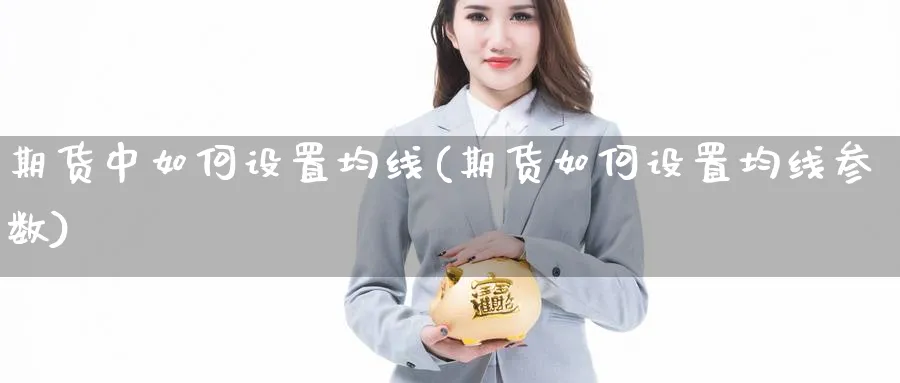 期货中如何设置均线(期货如何设置均线参数)_https://www.xmhbzsgs.com_期货入门_第1张