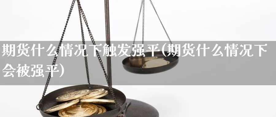 期货什么情况下触发强平(期货什么情况下会被强平)_https://www.xmhbzsgs.com_期货入门_第1张