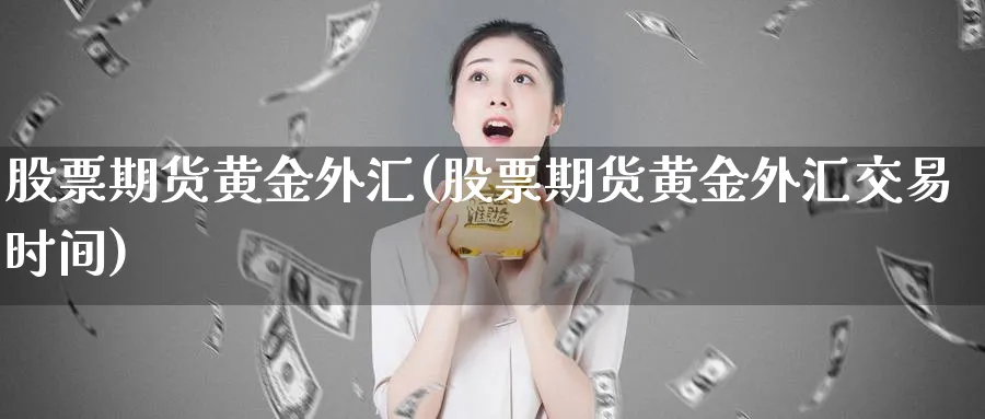 股票期货黄金外汇(股票期货黄金外汇交易时间)_https://www.xmhbzsgs.com_理财百科_第1张