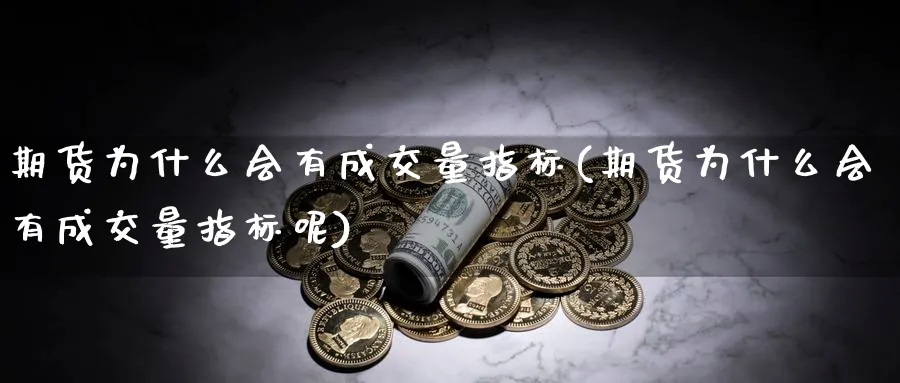 期货为什么会有成交量指标(期货为什么会有成交量指标呢)_https://www.xmhbzsgs.com_理财百科_第1张