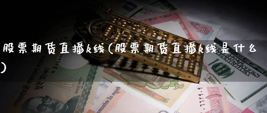 股票期货直播k线(股票期货直播k线是什么)_https://www.xmhbzsgs.com_期货直播_第1张