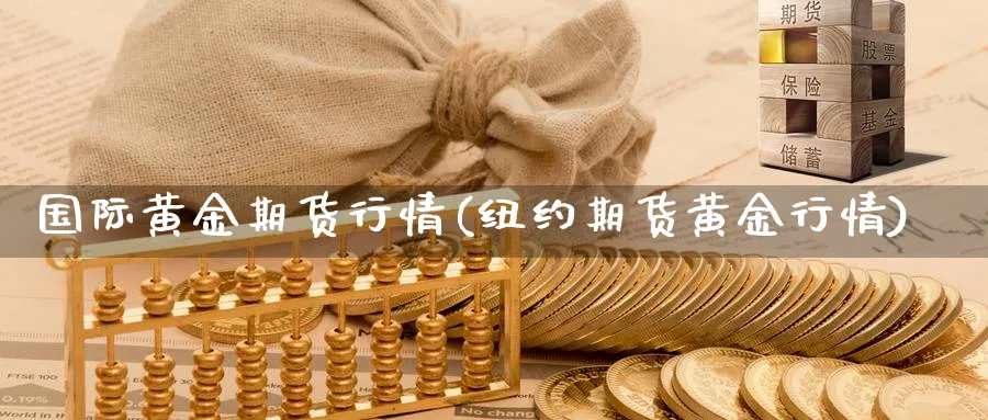 国际黄金期货行情(纽约期货黄金行情)_https://www.xmhbzsgs.com_原油期货_第1张