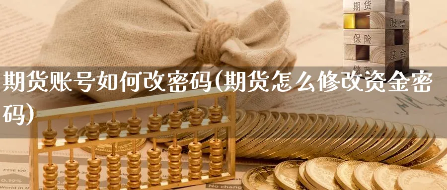 期货账号如何改密码(期货怎么修改资金密码)_https://www.xmhbzsgs.com_内盘期货_第1张