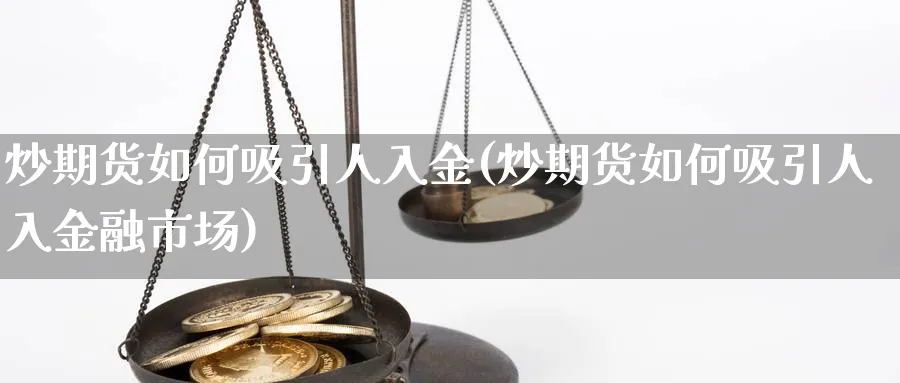 炒期货如何吸引人入金(炒期货如何吸引人入金融市场)_https://www.xmhbzsgs.com_期货分析_第1张