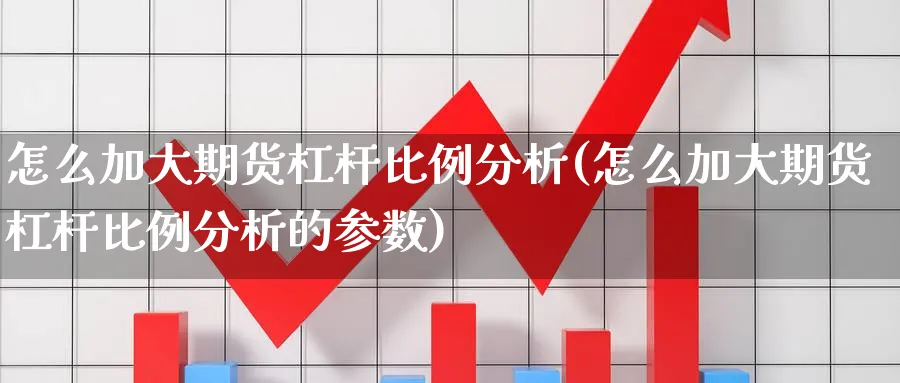 怎么加大期货杠杆比例分析(怎么加大期货杠杆比例分析的参数)_https://www.xmhbzsgs.com_内盘期货_第1张