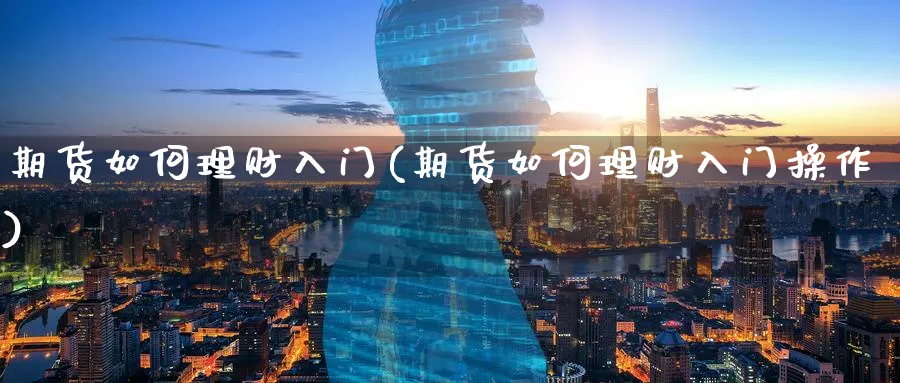 期货如何理财入门(期货如何理财入门操作)_https://www.xmhbzsgs.com_理财百科_第1张