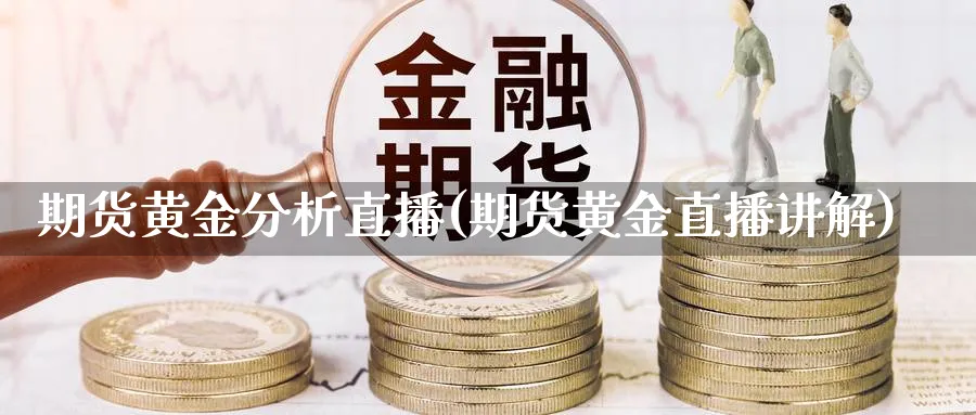 期货黄金分析直播(期货黄金直播讲解)_https://www.xmhbzsgs.com_期货入门_第1张