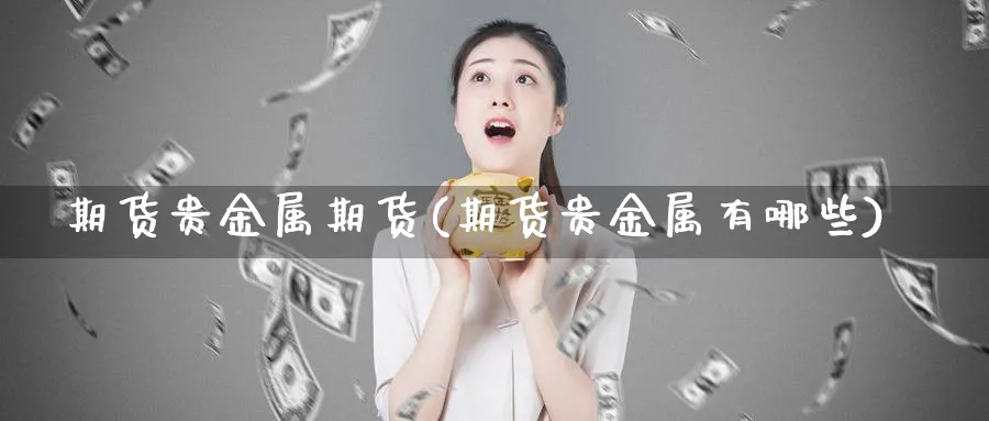 期货贵金属期货(期货贵金属有哪些)_https://www.xmhbzsgs.com_期货入门_第1张