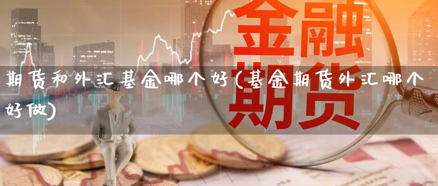 期货和外汇基金哪个好(基金期货外汇哪个好做)_https://www.xmhbzsgs.com_纳指期货_第1张