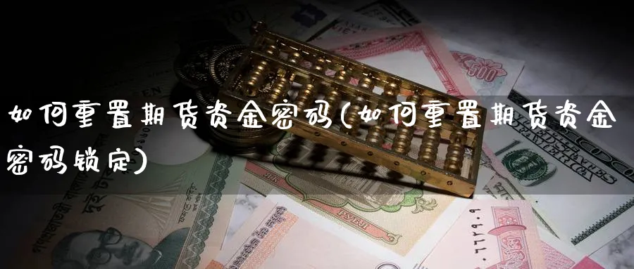 如何重置期货资金密码(如何重置期货资金密码锁定)_https://www.xmhbzsgs.com_纳指期货_第1张