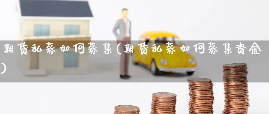 期货私募如何募集(期货私募如何募集资金)_https://www.xmhbzsgs.com_期货分析_第1张