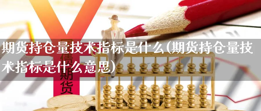 期货持仓量技术指标是什么(期货持仓量技术指标是什么意思)_https://www.xmhbzsgs.com_期货分析_第1张