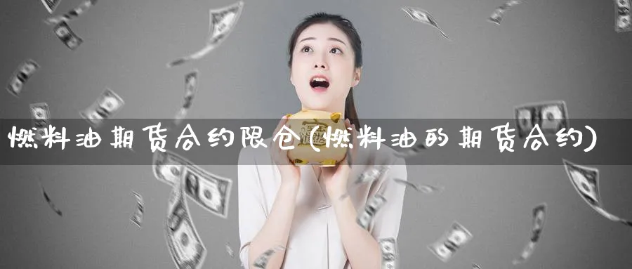 燃料油期货合约限仓(燃料油的期货合约)_https://www.xmhbzsgs.com_理财百科_第1张