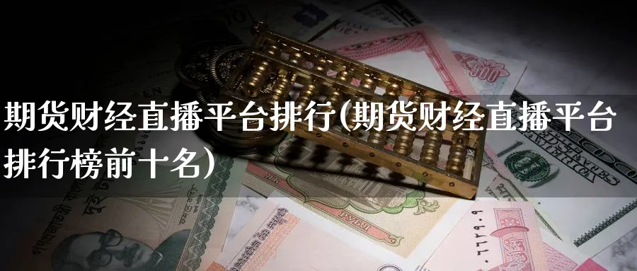 期货财经直播平台排行(期货财经直播平台排行榜前十名)_https://www.xmhbzsgs.com_期货直播_第1张