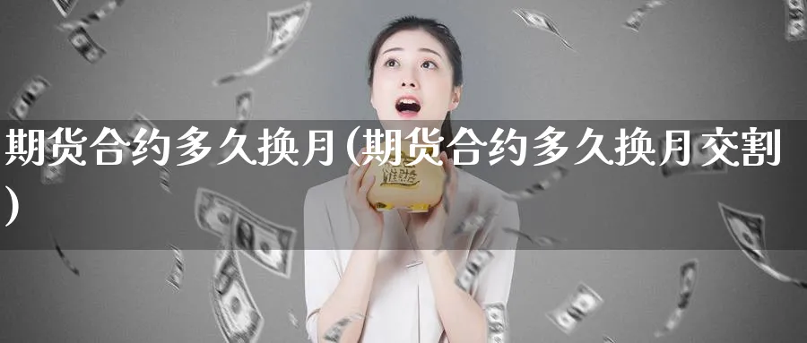 期货合约多久换月(期货合约多久换月交割)_https://www.xmhbzsgs.com_原油期货_第1张