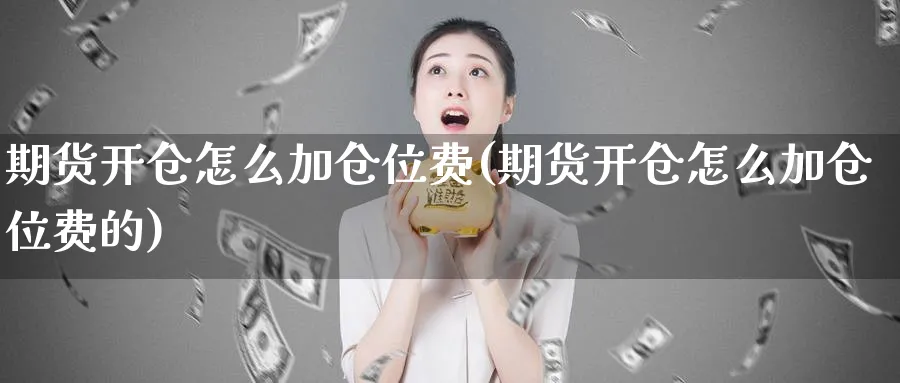 期货开仓怎么加仓位费(期货开仓怎么加仓位费的)_https://www.xmhbzsgs.com_原油期货_第1张