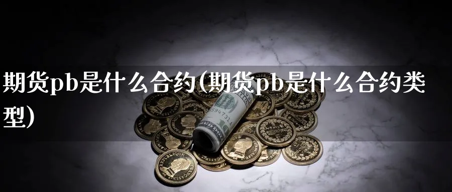 期货pb是什么合约(期货pb是什么合约类型)_https://www.xmhbzsgs.com_期货分析_第1张