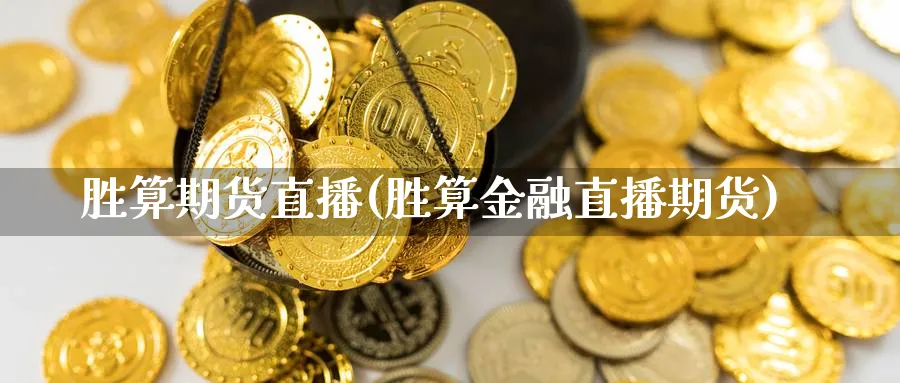 胜算期货直播(胜算金融直播期货)_https://www.xmhbzsgs.com_期货分析_第1张