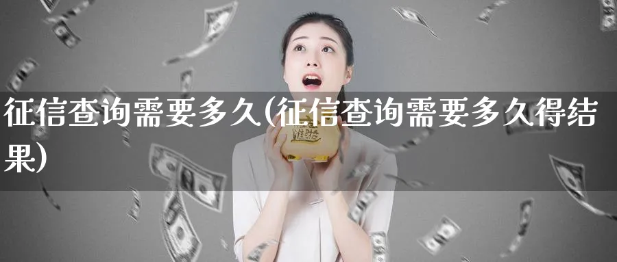 征信查询需要多久(征信查询需要多久得结果)_https://www.xmhbzsgs.com_原油期货_第1张