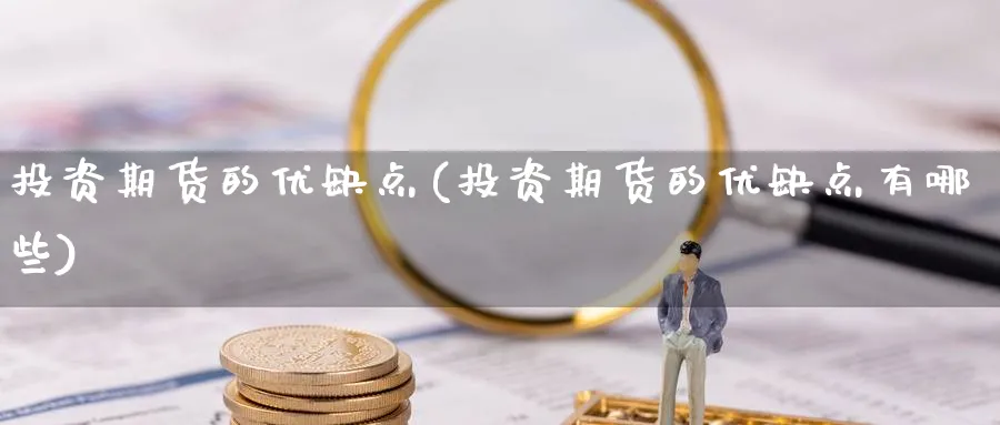 投资期货的优缺点(投资期货的优缺点有哪些)_https://www.xmhbzsgs.com_理财百科_第1张