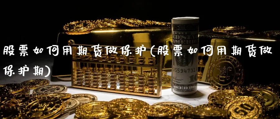 股票如何用期货做保护(股票如何用期货做保护期)_https://www.xmhbzsgs.com_期货品种_第1张