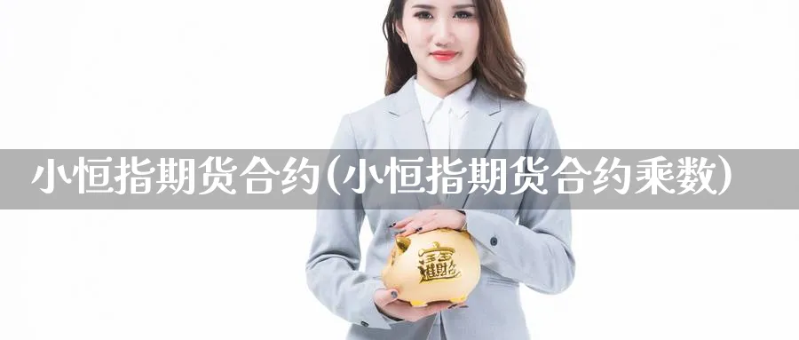 小恒指期货合约(小恒指期货合约乘数)_https://www.xmhbzsgs.com_原油期货_第1张