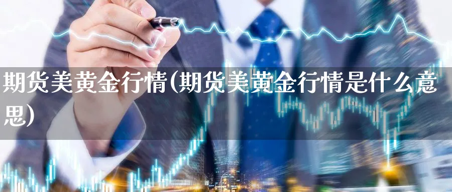 期货美黄金行情(期货美黄金行情是什么意思)_https://www.xmhbzsgs.com_期货品种_第1张