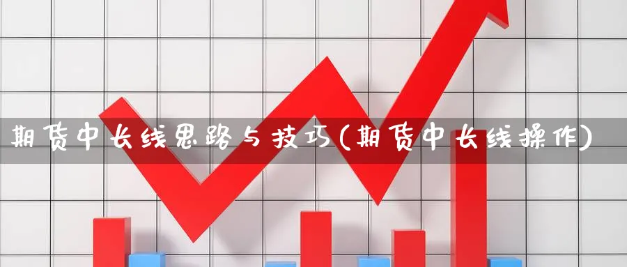 期货中长线思路与技巧(期货中长线操作)_https://www.xmhbzsgs.com_内盘期货_第1张