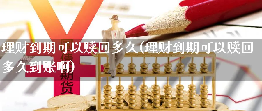 理财到期可以赎回多久(理财到期可以赎回多久到账啊)_https://www.xmhbzsgs.com_纳指期货_第1张