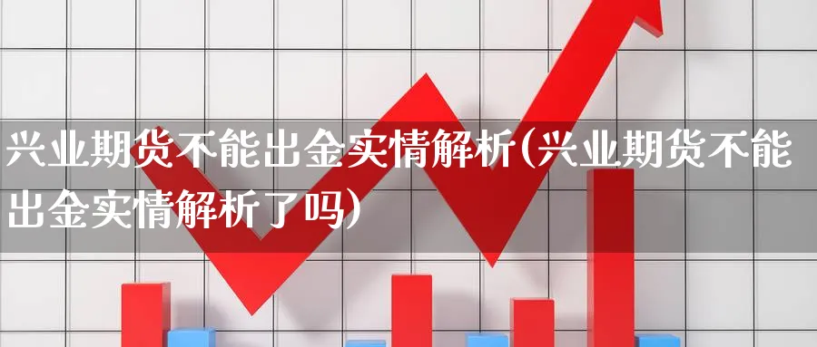 兴业期货不能出金实情解析(兴业期货不能出金实情解析了吗)_https://www.xmhbzsgs.com_原油期货_第1张