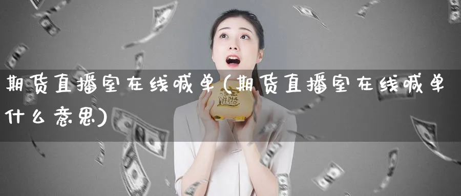 期货直播室在线喊单(期货直播室在线喊单什么意思)_https://www.xmhbzsgs.com_期货入门_第1张