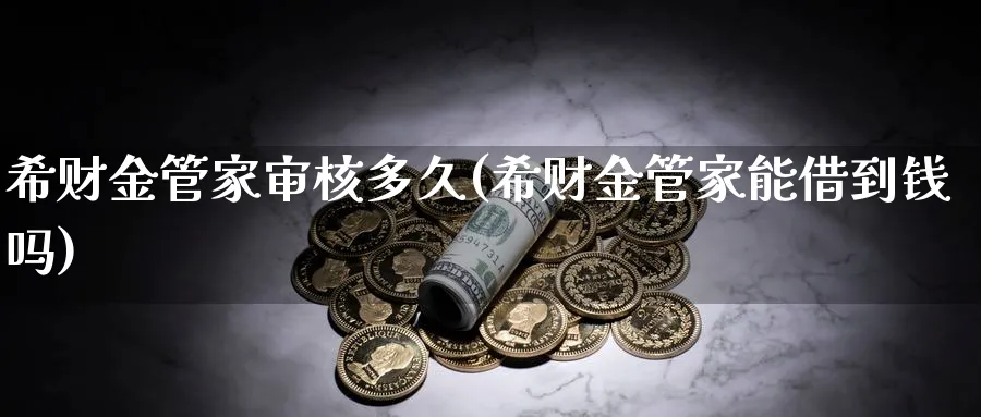 希财金管家审核多久(希财金管家能借到钱吗)_https://www.xmhbzsgs.com_原油期货_第1张