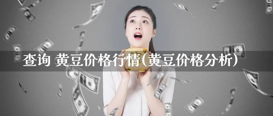 查询 黄豆价格行情(黄豆价格分析)_https://www.xmhbzsgs.com_期货入门_第1张