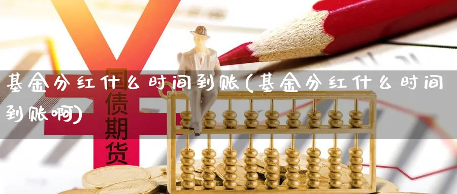 基金分红什么时间到账(基金分红什么时间到账啊)_https://www.xmhbzsgs.com_纳指期货_第1张