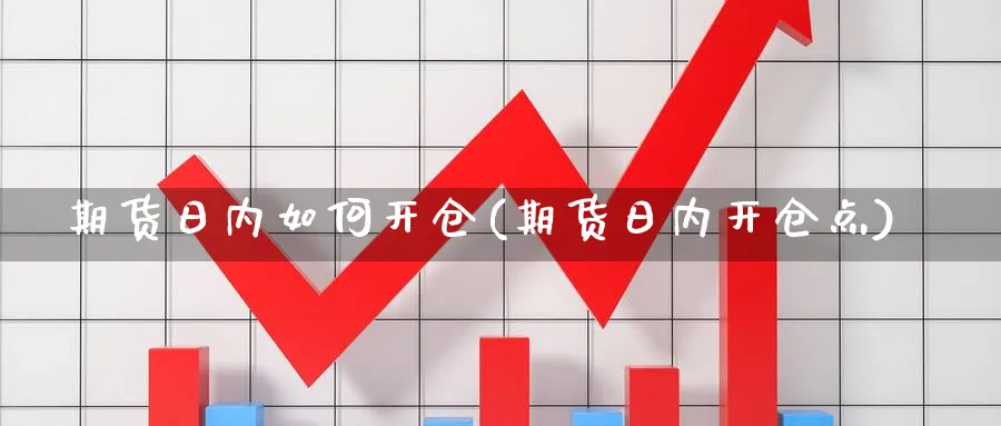 期货日内如何开仓(期货日内开仓点)_https://www.xmhbzsgs.com_期货直播_第1张