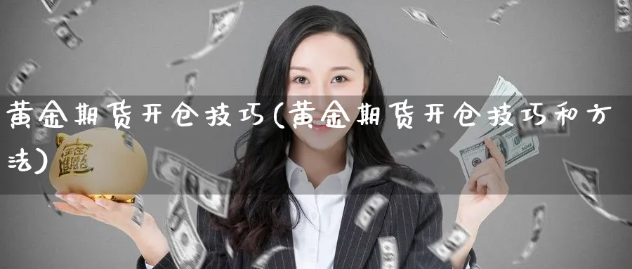 黄金期货开仓技巧(黄金期货开仓技巧和方法)_https://www.xmhbzsgs.com_理财百科_第1张