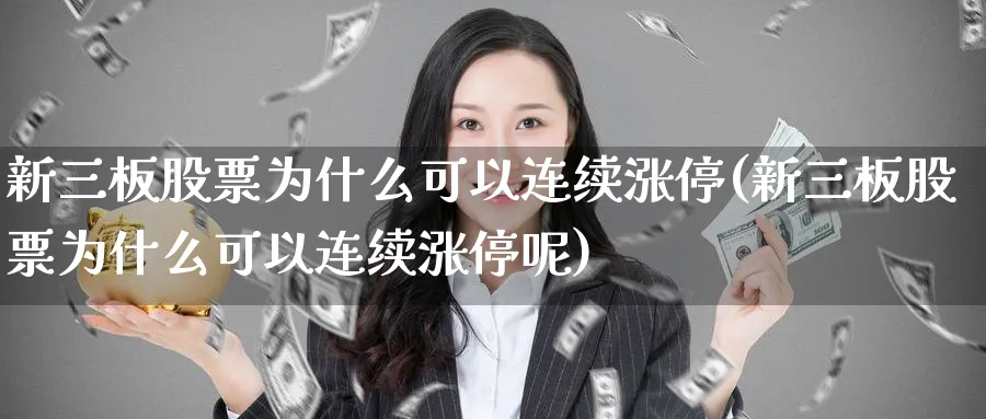 新三板股票为什么可以连续涨停(新三板股票为什么可以连续涨停呢)_https://www.xmhbzsgs.com_内盘期货_第1张