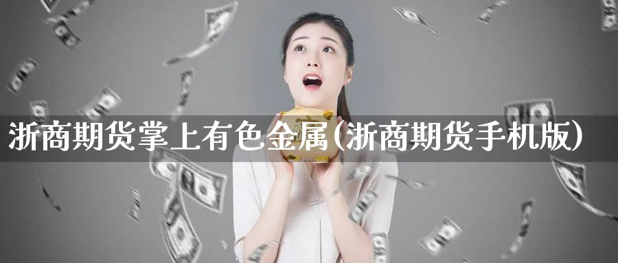 浙商期货掌上有色金属(浙商期货手机版)_https://www.xmhbzsgs.com_内盘期货_第1张