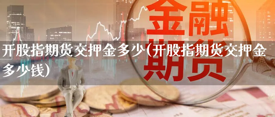 开股指期货交押金多少(开股指期货交押金多少钱)_https://www.xmhbzsgs.com_理财百科_第1张