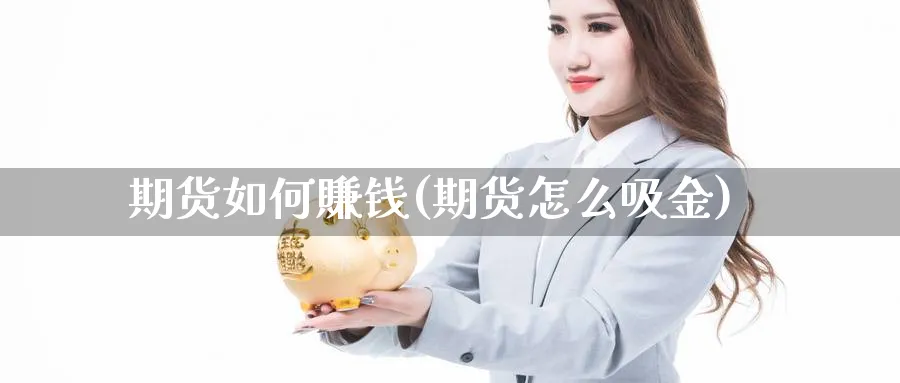 期货如何賺钱(期货怎么吸金)_https://www.xmhbzsgs.com_内盘期货_第1张