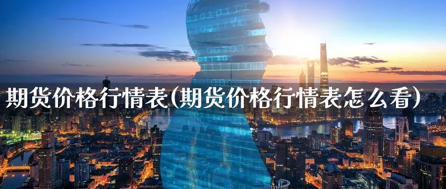 期货价格行情表(期货价格行情表怎么看)_https://www.xmhbzsgs.com_纳指期货_第1张