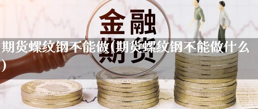 期货螺纹钢不能做(期货螺纹钢不能做什么)_https://www.xmhbzsgs.com_内盘期货_第1张