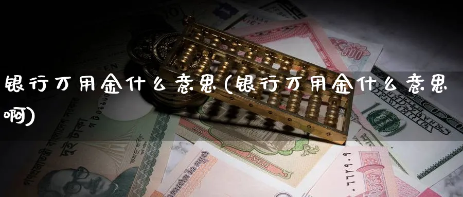 银行万用金什么意思(银行万用金什么意思啊)_https://www.xmhbzsgs.com_期货分析_第1张