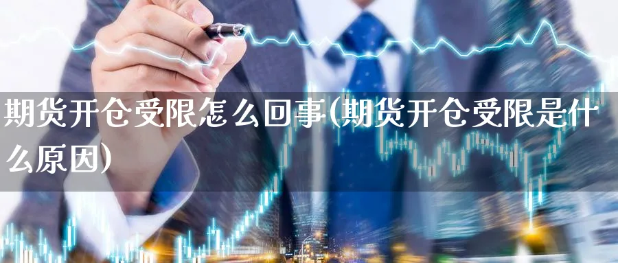 期货开仓受限怎么回事(期货开仓受限是什么原因)_https://www.xmhbzsgs.com_期货品种_第1张