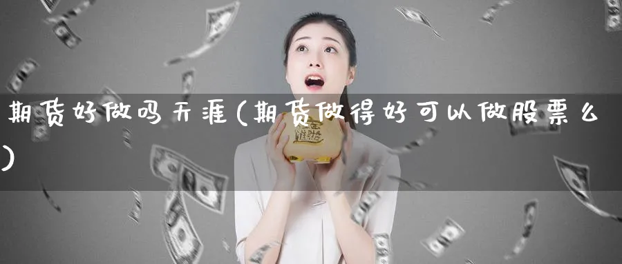 期货好做吗天涯(期货做得好可以做股票么)_https://www.xmhbzsgs.com_纳指期货_第1张